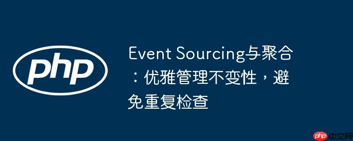 event sourcing与聚合：优雅管理不变性，避免重复检查