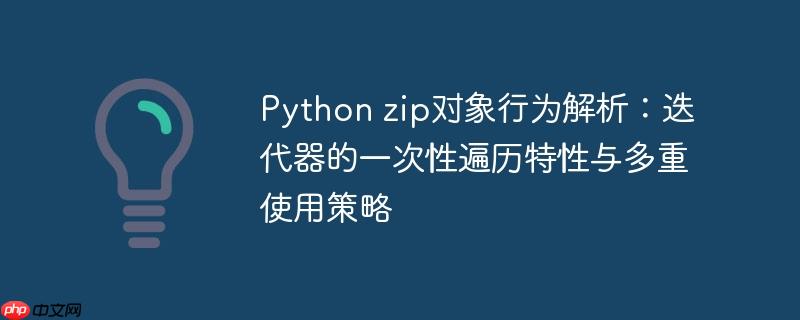 Python zip对象行为解析：迭代器的一次性遍历特性与多重使用策略