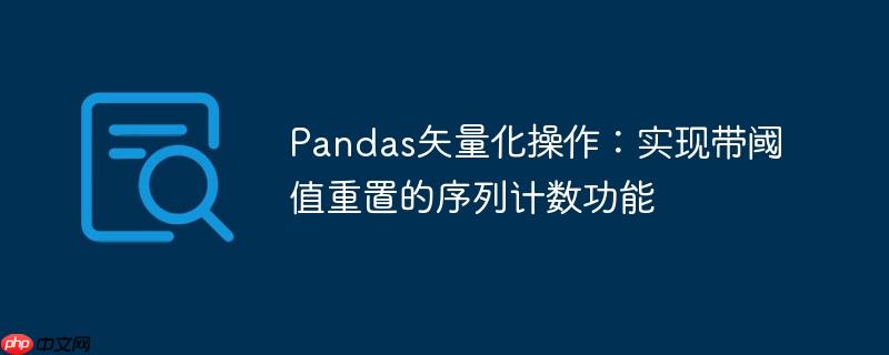 Pandas矢量化操作：实现带阈值重置的序列计数功能