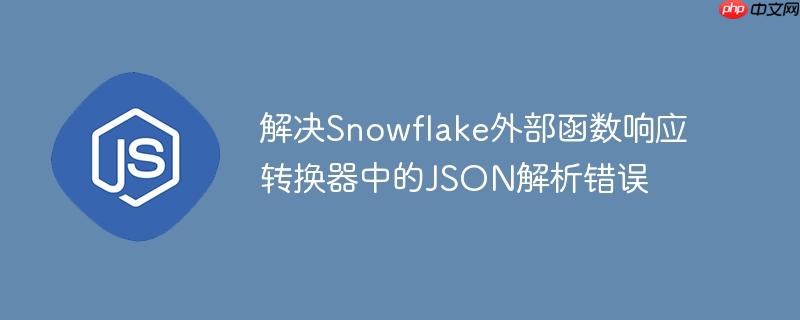 解决Snowflake外部函数响应转换器中的JSON解析错误