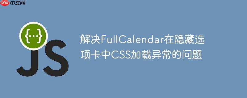 解决FullCalendar在隐藏选项卡中CSS加载异常的问题