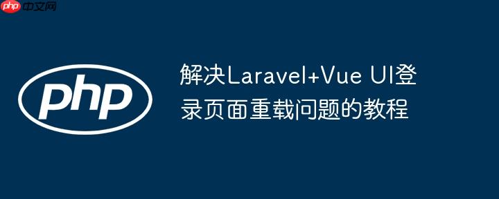 解决Laravel+Vue UI登录页面重载问题的教程