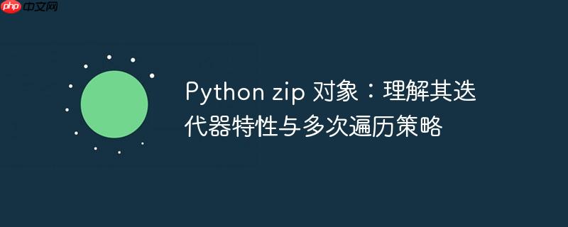 Python zip 对象：理解其迭代器特性与多次遍历策略
