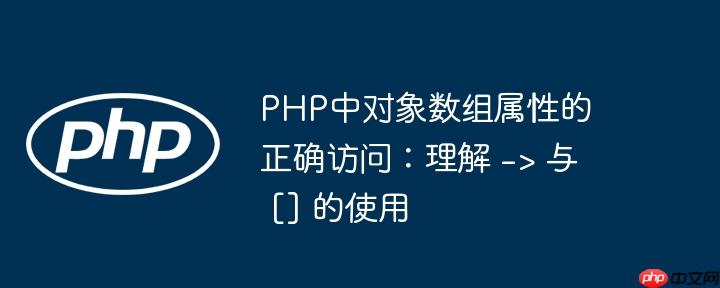 PHP中对象数组属性的正确访问：理解 -> 与 [] 的使用