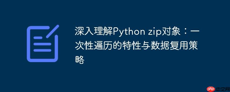深入理解Python zip对象：一次性遍历的特性与数据复用策略