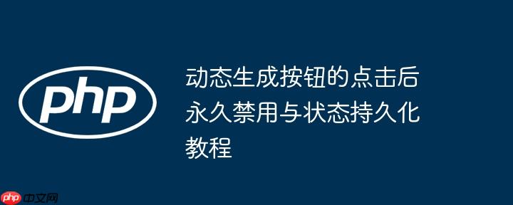 动态生成按钮的点击后永久禁用与状态持久化教程