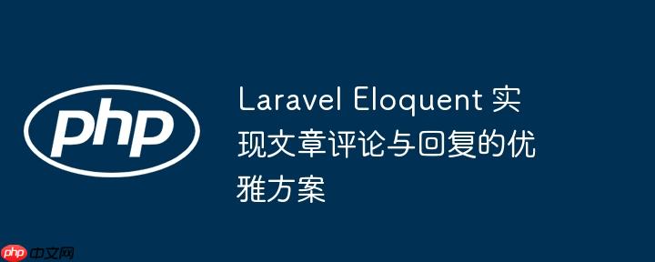 Laravel Eloquent 实现文章评论与回复的优雅方案