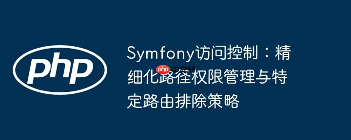 Symfony访问控制：精细化路径权限管理与特定路由排除策略