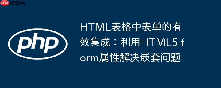 HTML表格中表单的有效集成：利用HTML5 form属性解决嵌套问题