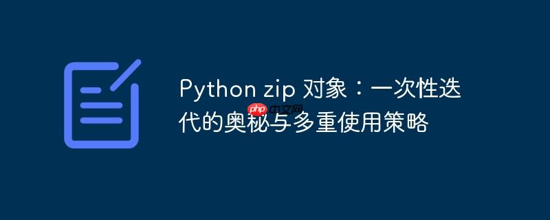 Python zip 对象：一次性迭代的奥秘与多重使用策略