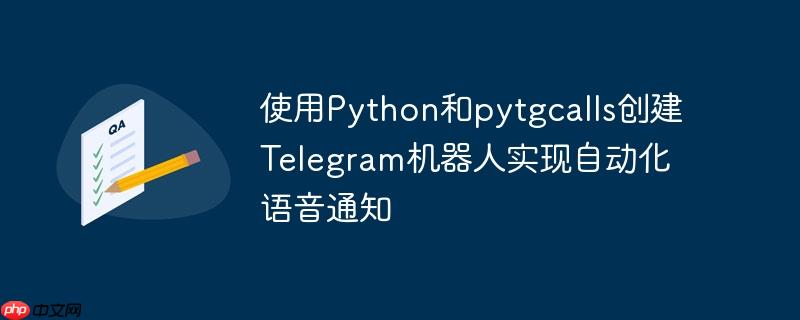 使用python和pytgcalls创建telegram机器人实现自动化语音通知