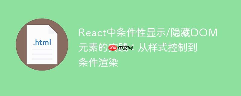 React中条件性显示/隐藏DOM元素的实践：从样式控制到条件渲染