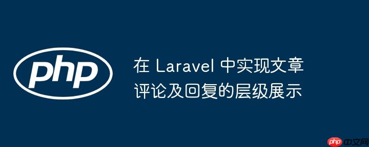 在 Laravel 中实现文章评论及回复的层级展示