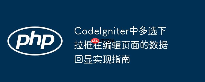 CodeIgniter中多选下拉框在编辑页面的数据回显实现指南
