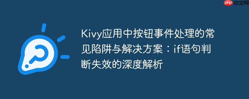 Kivy应用中按钮事件处理的常见陷阱与解决方案：if语句判断失效的深度解析
