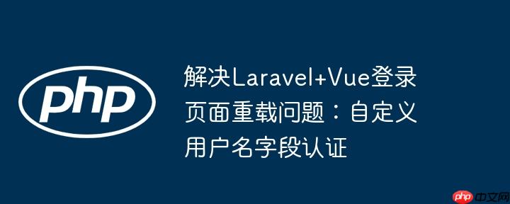 解决Laravel+Vue登录页面重载问题：自定义用户名字段认证