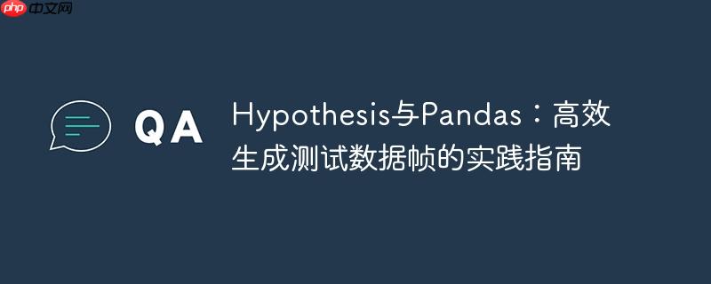 Hypothesis与Pandas：高效生成测试数据帧的实践指南