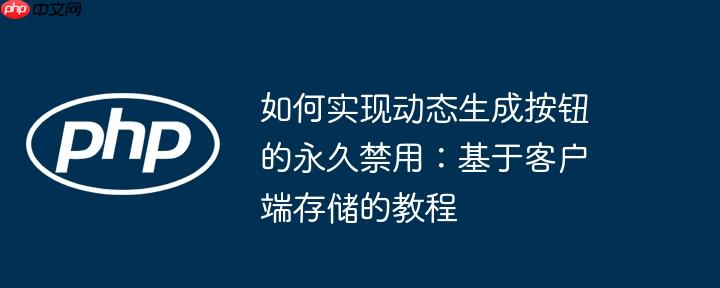 如何实现动态生成按钮的永久禁用：基于客户端存储的教程
