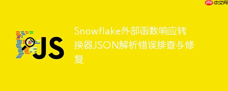 Snowflake外部函数响应转换器JSON解析错误排查与修复