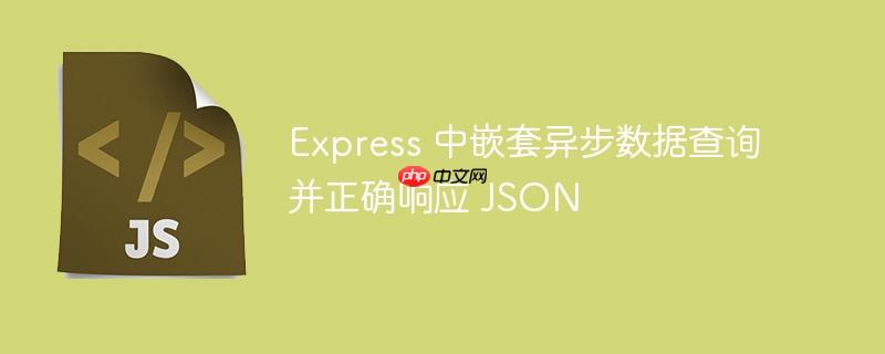 Express 中嵌套异步数据查询并正确响应 JSON