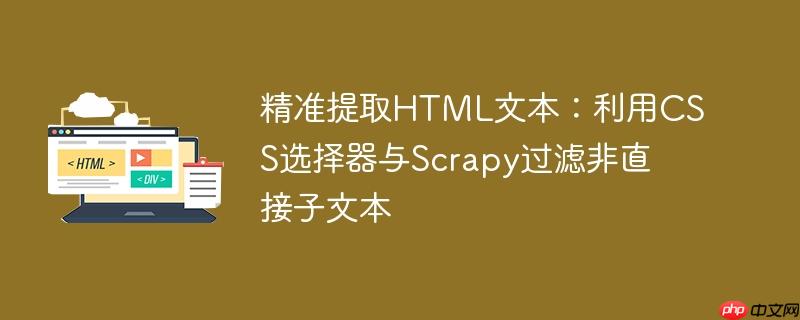 精准提取HTML文本：利用CSS选择器与Scrapy过滤非直接子文本