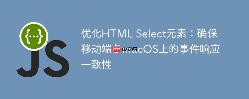 优化HTML Select元素：确保移动端与macOS上的事件响应一致性