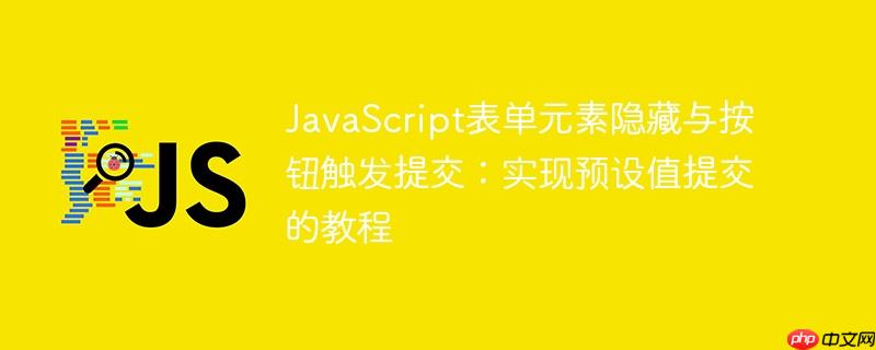 JavaScript表单元素隐藏与按钮触发提交：实现预设值提交的教程