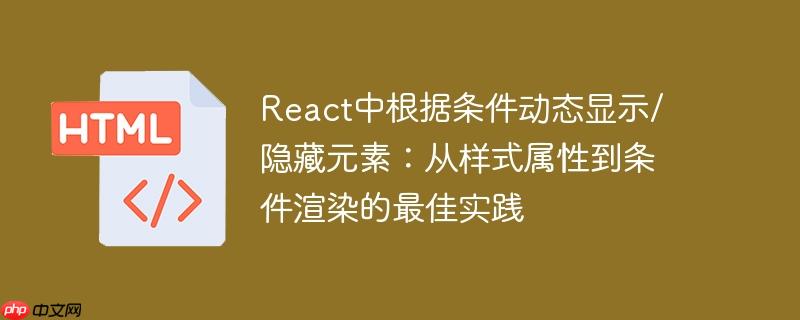 React中根据条件动态显示/隐藏元素：从样式属性到条件渲染的最佳实践
