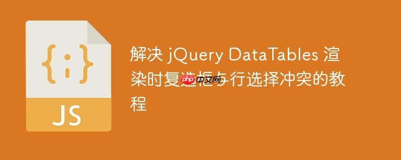 解决 jQuery DataTables 渲染时复选框与行选择冲突的教程