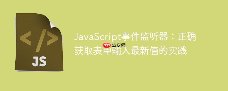 JavaScript事件监听器：正确获取表单输入最新值的实践