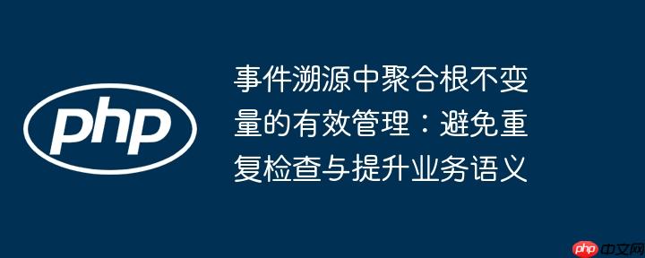 事件溯源中聚合根不变量的有效管理：避免重复检查与提升业务语义