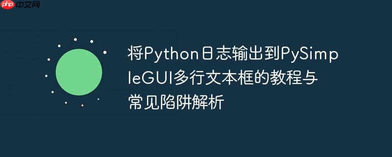 将python日志输出到pysimplegui多行文本框的教程与常见陷阱解析