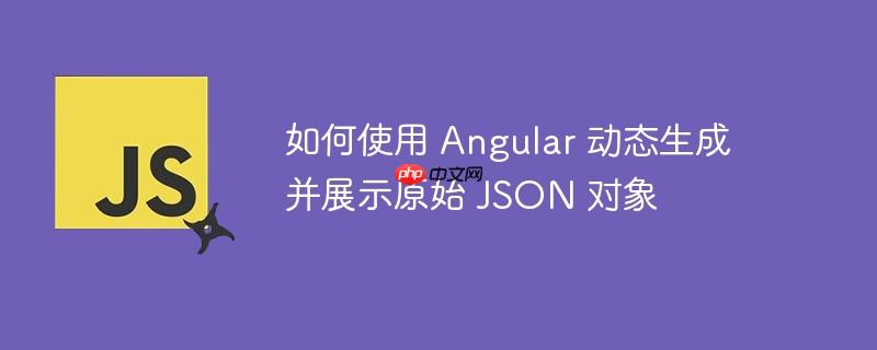如何使用 Angular 动态生成并展示原始 JSON 对象