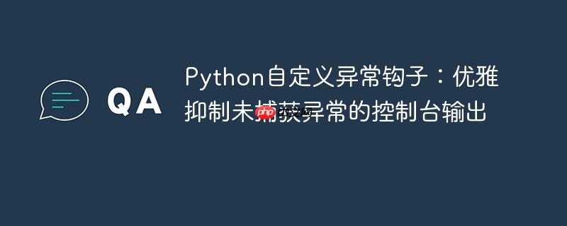 Python自定义异常钩子：优雅抑制未捕获异常的控制台输出