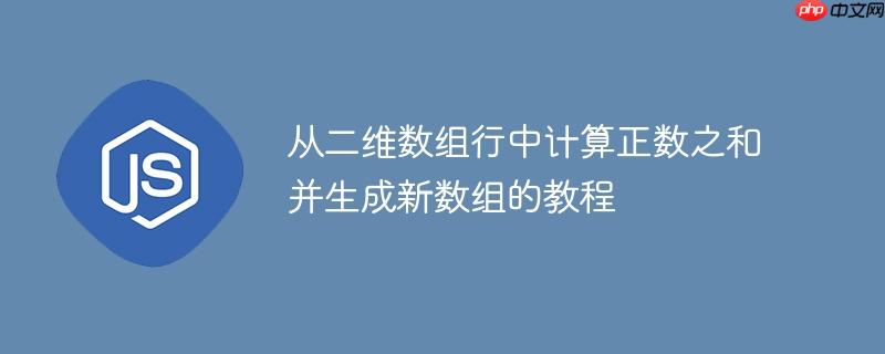 从二维数组行中计算正数之和并生成新数组的教程