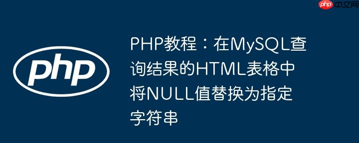 php教程：在mysql查询结果的html表格中将null值替换为指定字符串