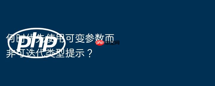 何时优先使用可变参数而非可迭代类型提示？