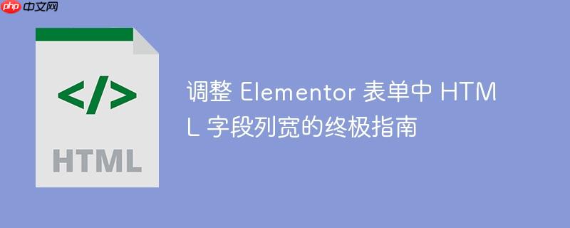 调整 Elementor 表单中 HTML 字段列宽的终极指南