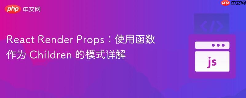 React Render Props：使用函数作为 Children 的模式详解