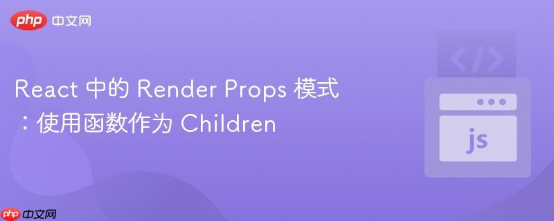 React 中的 Render Props 模式：使用函数作为 Children