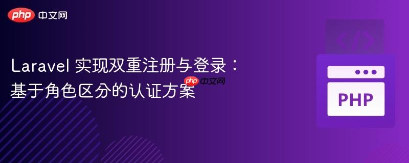 laravel 实现双重注册与登录：基于角色区分的认证方案