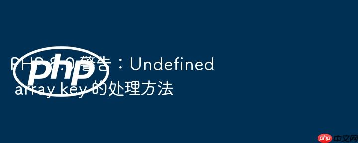 php 8.0 警告：undefined array key 的处理方法