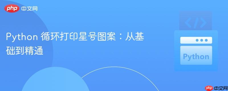 Python 循环打印星号图案：从基础到精通