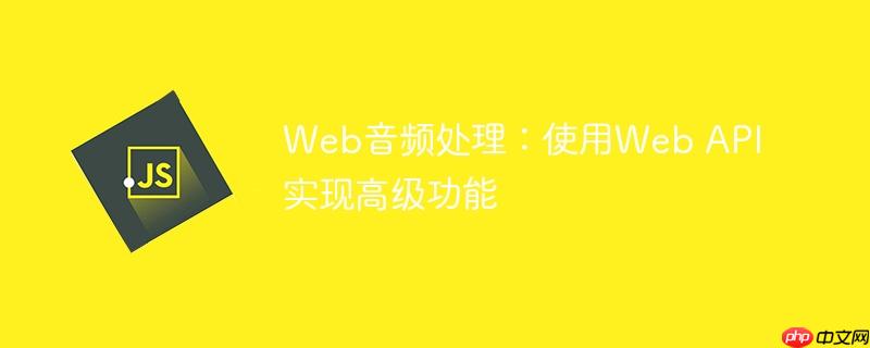 Web音频处理：使用Web API实现高级功能