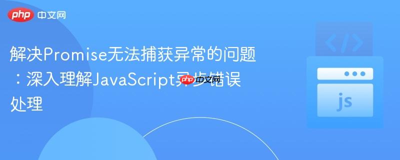 解决Promise无法捕获异常的问题：深入理解JavaScript异步错误处理