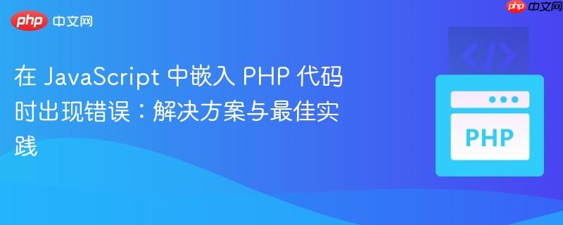 在 javascript 中嵌入 php 代码时出现错误：解决方案与最佳实践
