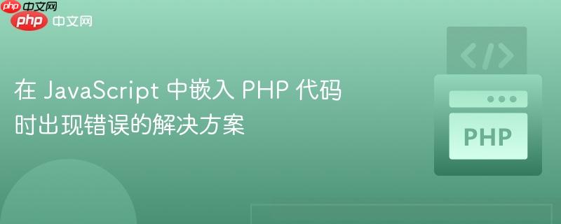 在 javascript 中嵌入 php 代码时出现错误的解决方案