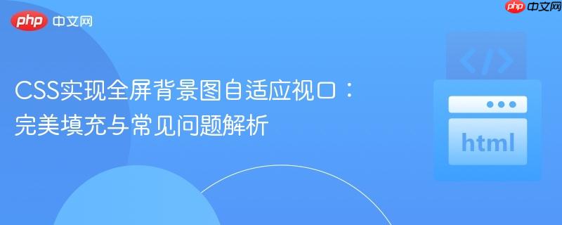 CSS实现全屏背景图自适应视口：完美填充与常见问题解析