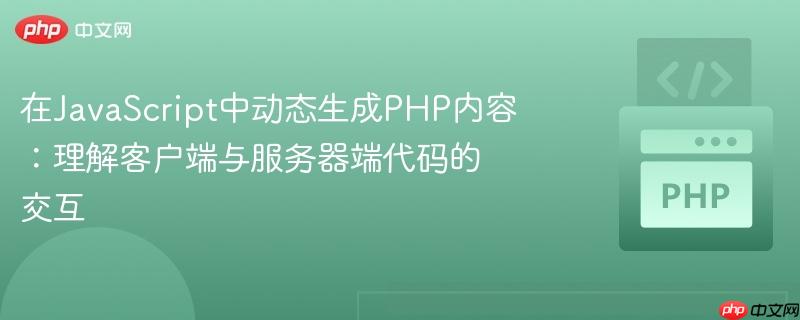 在JavaScript中动态生成PHP内容：理解客户端与服务器端代码的交互