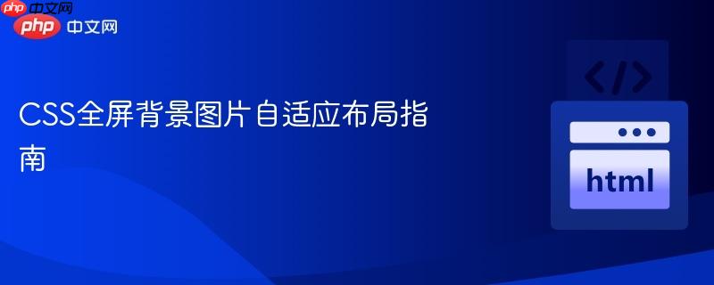 CSS全屏背景图片自适应布局指南